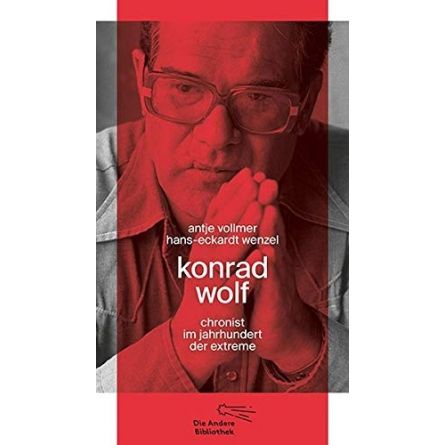 Konrad Wolf: Chronist im Jahrhundert der Extreme 