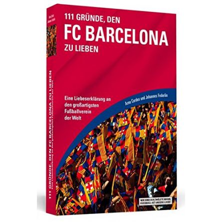 111 Gründe, den FC Barcelona zu lieben: Eine Liebeserklärung an den großartigsten Fußballverein der Welt