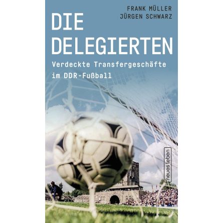 Die Delegierten. Verdeckte Transfergeschäfte im DDR-Fußball