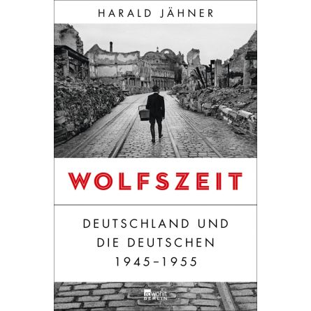 Wolfszeit. Deutschland und die Deutschen 1945-1955 