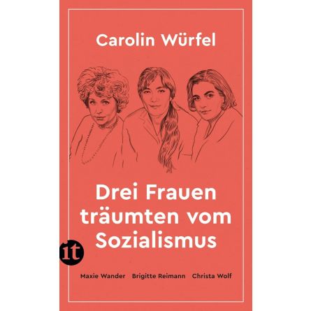 Drei Frauen träumten vom Sozialismus: Maxie Wander, Brigitte Reimann, Christa Wolf 