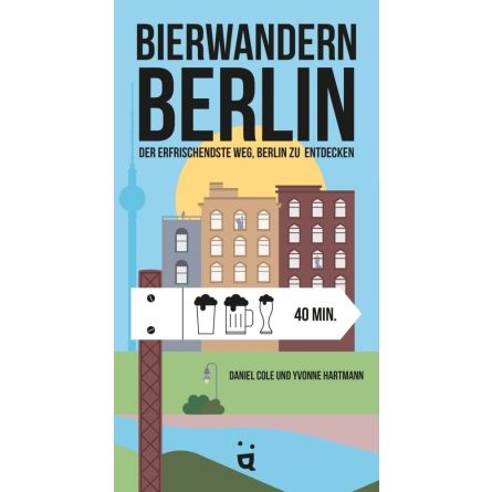 Bierwandern Berlin. Die erfrischendste Art, Berlin zu entdeckenDaniel Cole, Yvonne Hartmann
