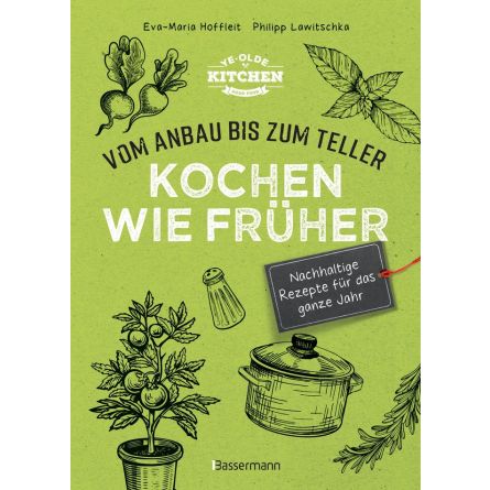 Kochen wie früher - Vom Anbau bis zum Teller - Nachhaltige & saisonale Rezepte für das ganze Jahr