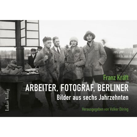 Franz Kräft – Arbeiter, Fotograf, Berliner. Bilder aus sechs Jahrzehnten