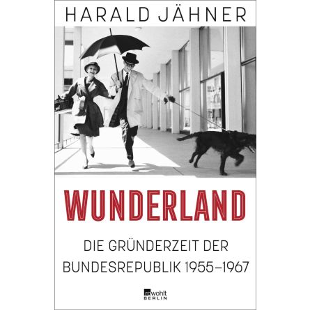 Wunderland. Die Gründerzeit der Bundesrepublik 1955–1967