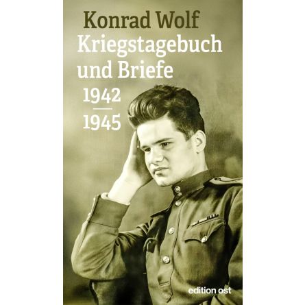 Konrad Wolf: Kriegstagebuch und Briefe 1942-1945