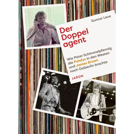 Der Doppelagent. Wie Peter Schimmelpfennig die Puhdys in den Westen und James Brown nach Ostberlin brachte