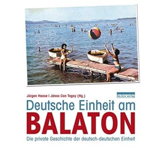 Deutsche Einheit am Balaton: Die private Geschichte der deutsch-deutschen Einheit