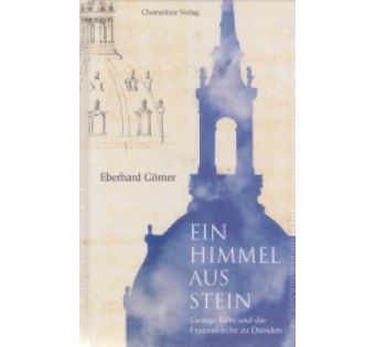 Ein Himmel aus Stein: Georg Bähr und die Frauenkirche zu Dresden
