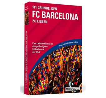 111 Gründe, den FC Barcelona zu lieben: Eine Liebeserklärung an den großartigsten Fußballverein der Welt