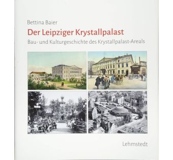 Der Leipziger Krystallpalast: Bau- und Kulturgeschichte des Krystallpalast-Areals