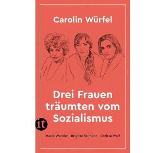 Drei Frauen träumten vom Sozialismus: Maxie Wander, Brigitte Reimann, Christa Wolf 