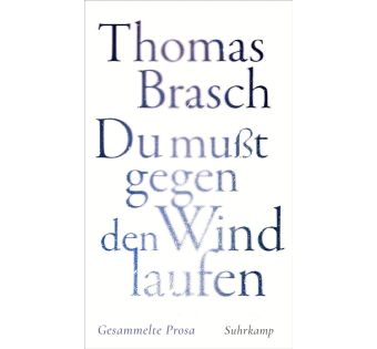 Thomas Brasch »Du mußt gegen den Wind laufen«: Gesammelte Prosa | Zwischen Poesie und Rebellion – Texte aus vier Jahrzehnten