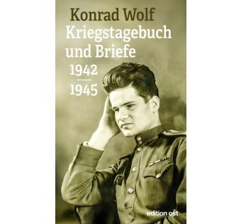 Konrad Wolf: Kriegstagebuch und Briefe 1942-1945