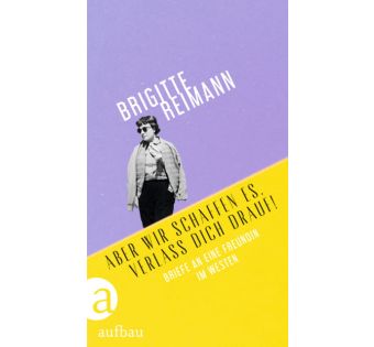 Aber wir schaffen es, verlass Dich drauf! Briefe an eine Freundin im Westen