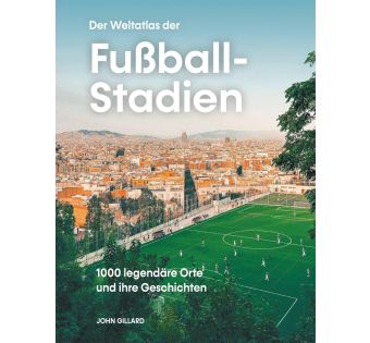 Der Weltatlas der Fußball-Stadien: 1000 legendäre Orte und ihre Geschichten