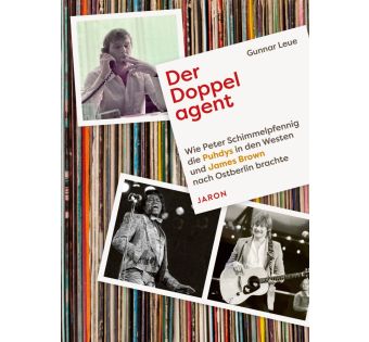 Der Doppelagent. Wie Peter Schimmelpfennig die Puhdys in den Westen und James Brown nach Ostberlin brachte
